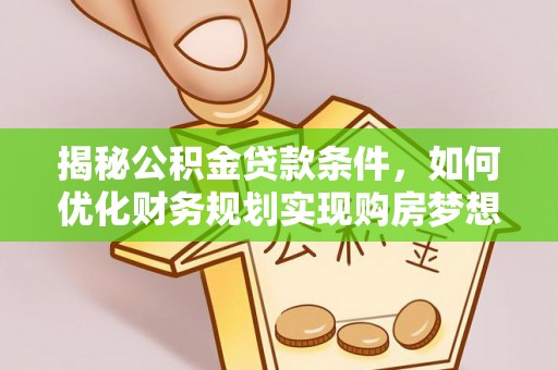 磴口揭秘公积金贷款条件，如何优化财务规划实现购房梦想