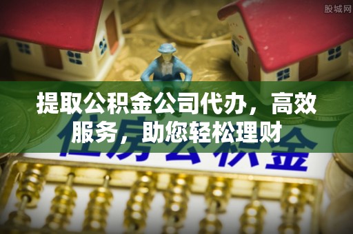 磴口提取公积金公司代办，高效服务，助您轻松理财