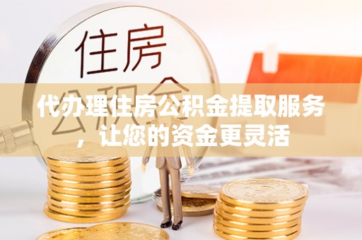 磴口代办理住房公积金提取服务，让您的资金更灵活