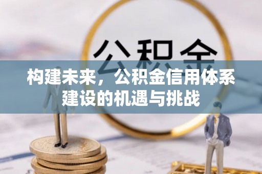 磴口构建未来，公积金信用体系建设的机遇与挑战