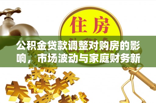 磴口公积金贷款调整对购房的影响，市场波动与家庭财务新趋势