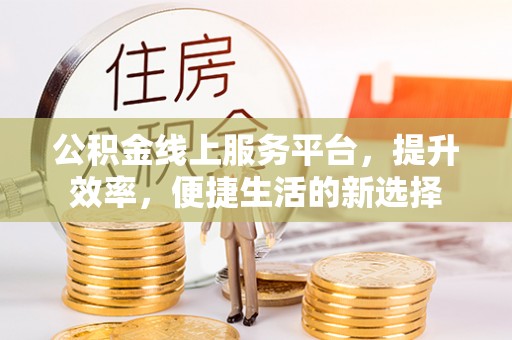 磴口公积金线上服务平台，提升效率，便捷生活的新选择