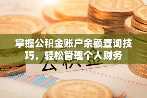 磴口掌握公积金账户余额查询技巧，轻松管理个人财务