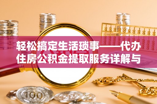 磴口轻松搞定生活琐事——代办住房公积金提取服务详解与实用指南
