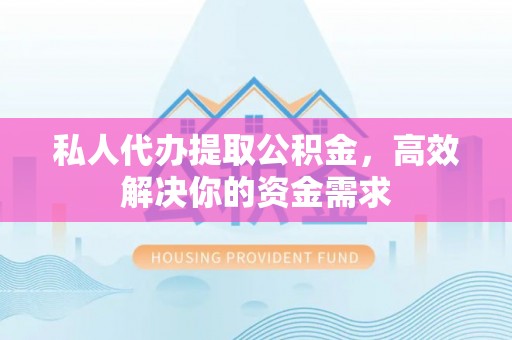 磴口私人代办提取公积金，高效解决你的资金需求