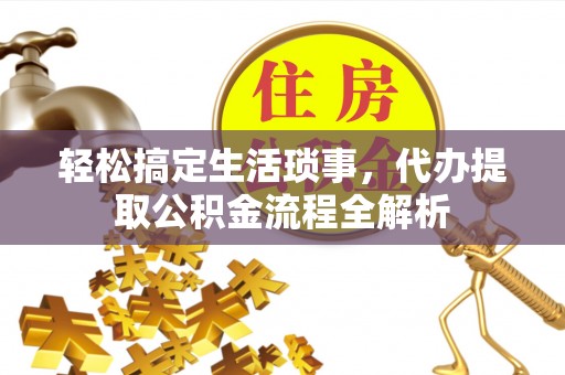 磴口轻松搞定生活琐事，代办提取公积金流程全解析
