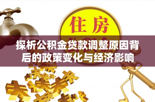 磴口探析公积金贷款调整原因背后的政策变化与经济影响
