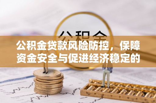 磴口公积金贷款风险防控，保障资金安全与促进经济稳定的关键策略