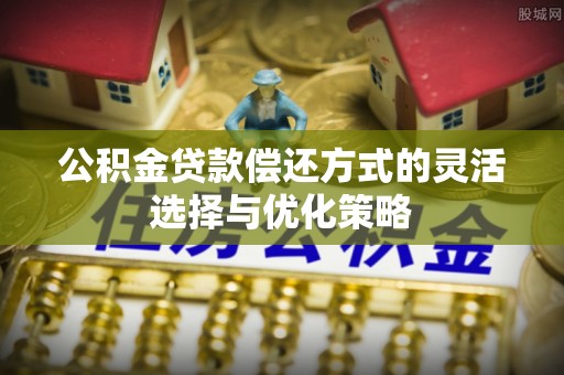磴口公积金贷款偿还方式的灵活选择与优化策略