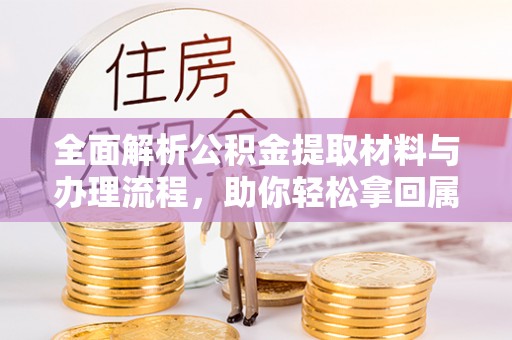 磴口全面解析公积金提取材料与办理流程，助你轻松拿回属于自己的钱
