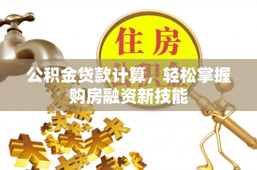 磴口公积金贷款计算，轻松掌握购房融资新技能