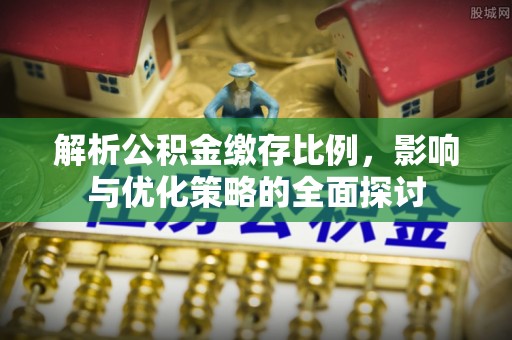 磴口解析公积金缴存比例，影响与优化策略的全面探讨