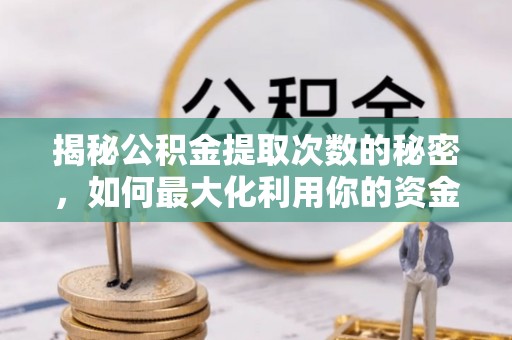 磴口揭秘公积金提取次数的秘密，如何最大化利用你的资金