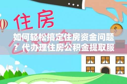 磴口如何轻松搞定住房资金问题？代办理住房公积金提取服务全解析