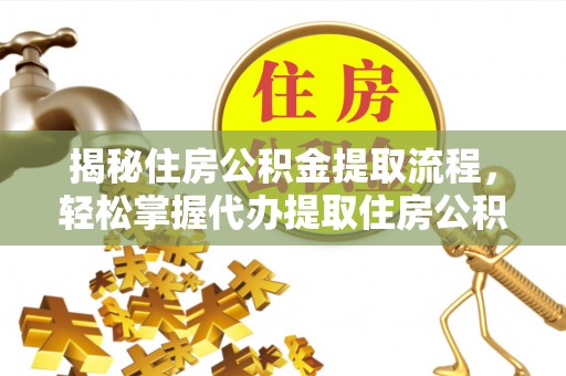 磴口揭秘住房公积金提取流程，轻松掌握代办提取住房公积金技巧