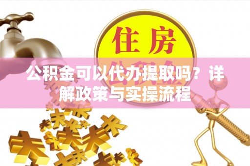 磴口公积金可以代办提取吗？详解政策与实操流程