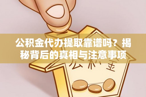 磴口公积金代办提取靠谱吗？揭秘背后的真相与注意事项