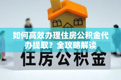 磴口如何高效办理住房公积金代办提取？全攻略解读