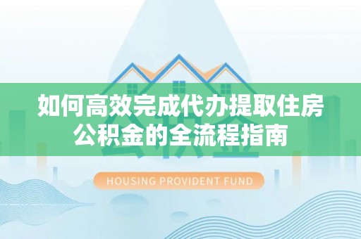 磴口如何高效完成代办提取住房公积金的全流程指南