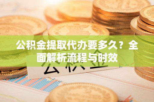 磴口公积金提取代办要多久？全面解析流程与时效