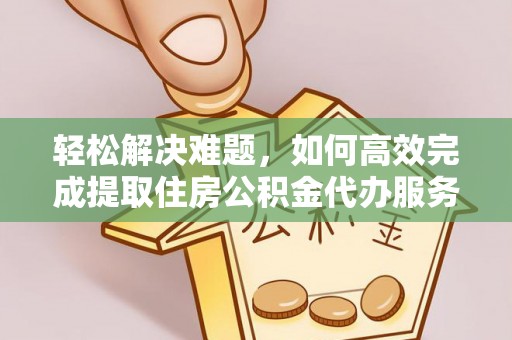 磴口轻松解决难题，如何高效完成提取住房公积金代办服务