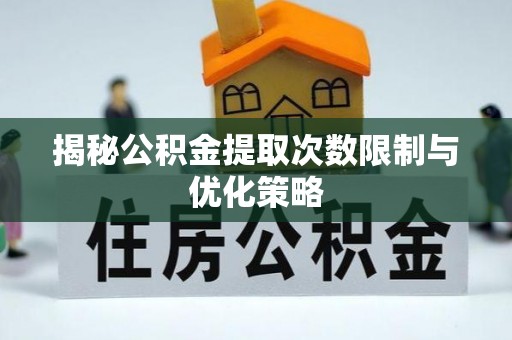 磴口揭秘公积金提取次数限制与优化策略