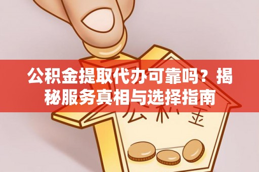 磴口公积金提取代办可靠吗？揭秘服务真相与选择指南