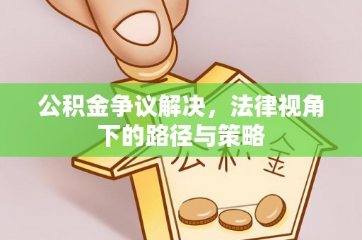 磴口公积金争议解决，法律视角下的路径与策略