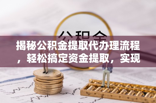 磴口揭秘公积金提取代办理流程，轻松搞定资金提取，实现财务自由