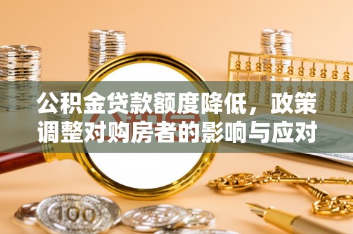 磴口公积金贷款额度降低，政策调整对购房者的影响与应对策略