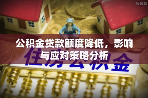 磴口公积金贷款额度降低，影响与应对策略分析