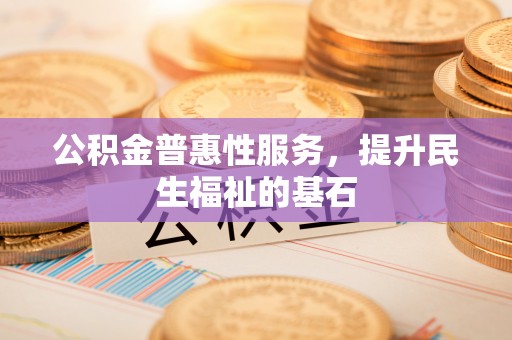 磴口公积金普惠性服务，提升民生福祉的基石