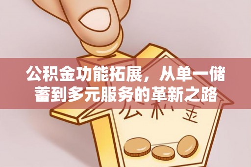 磴口公积金功能拓展，从单一储蓄到多元服务的革新之路