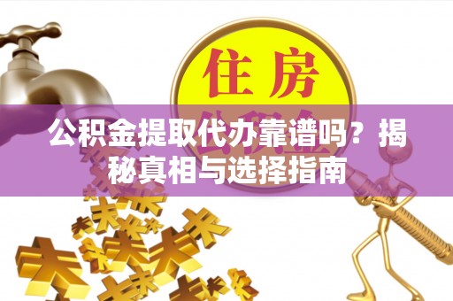 磴口公积金提取代办靠谱吗？揭秘真相与选择指南