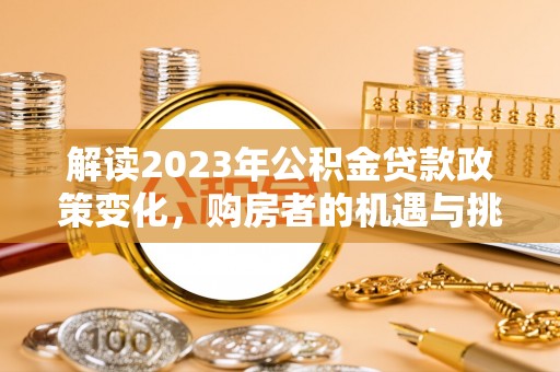 磴口解读2023年公积金贷款政策变化，购房者的机遇与挑战