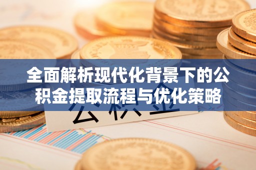 磴口全面解析现代化背景下的公积金提取流程与优化策略