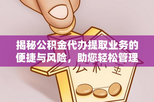 磴口揭秘公积金代办提取业务的便捷与风险，助您轻松管理个人财务