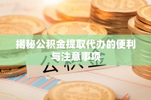 磴口揭秘公积金提取代办的便利与注意事项