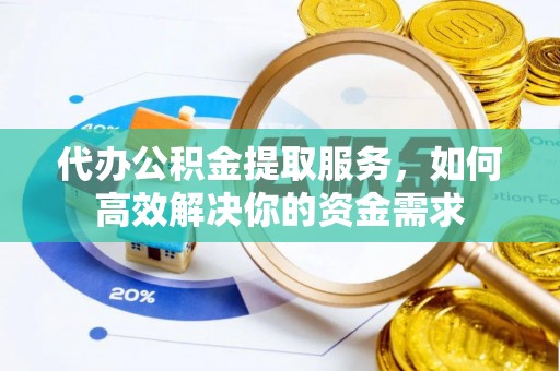 磴口代办公积金提取服务，如何高效解决你的资金需求