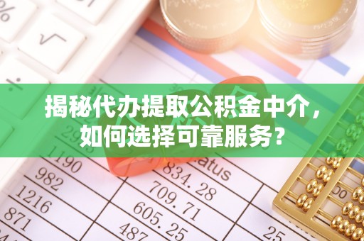 磴口揭秘代办提取公积金中介，如何选择可靠服务？