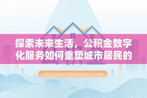 磴口探索未来生活，公积金数字化服务如何重塑城市居民的便利体验