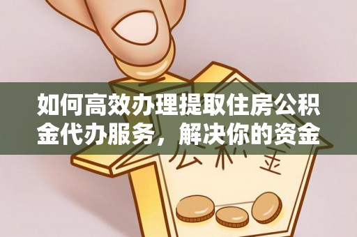 磴口如何高效办理提取住房公积金代办服务，解决你的资金需求