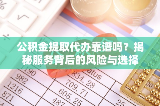磴口公积金提取代办靠谱吗？揭秘服务背后的风险与选择