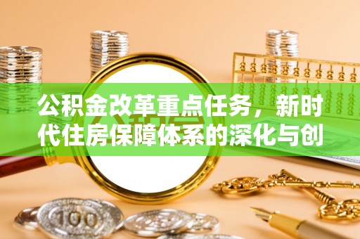 磴口公积金改革重点任务，新时代住房保障体系的深化与创新
