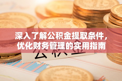 磴口深入了解公积金提取条件，优化财务管理的实用指南