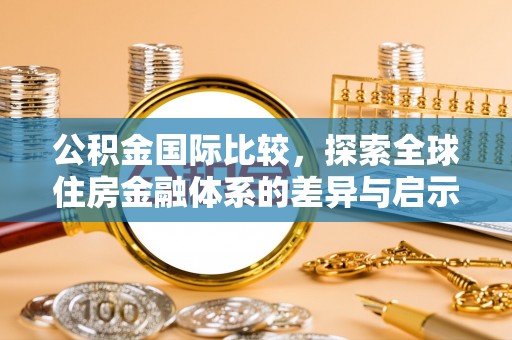 磴口公积金国际比较，探索全球住房金融体系的差异与启示