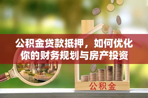 磴口公积金贷款抵押，如何优化你的财务规划与房产投资