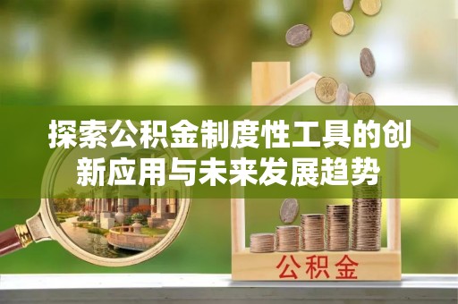 磴口探索公积金制度性工具的创新应用与未来发展趋势