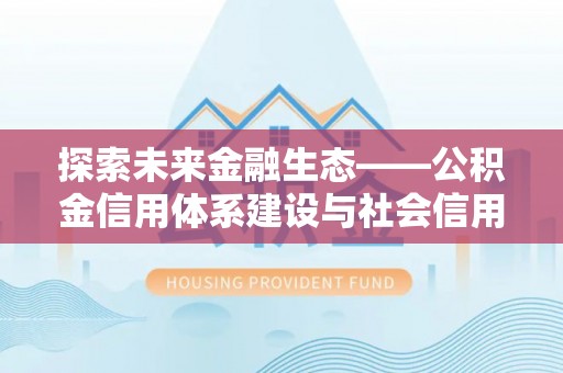 磴口探索未来金融生态——公积金信用体系建设与社会信用体系的深度融合