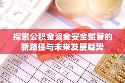 磴口探索公积金资金安全监管的新路径与未来发展趋势